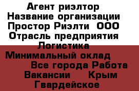 Агент-риэлтор › Название организации ­ Простор-Риэлти, ООО › Отрасль предприятия ­ Логистика › Минимальный оклад ­ 150 000 - Все города Работа » Вакансии   . Крым,Гвардейское